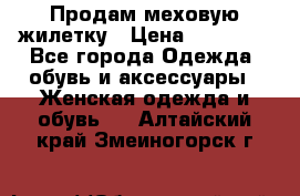 Продам меховую жилетку › Цена ­ 10 000 - Все города Одежда, обувь и аксессуары » Женская одежда и обувь   . Алтайский край,Змеиногорск г.